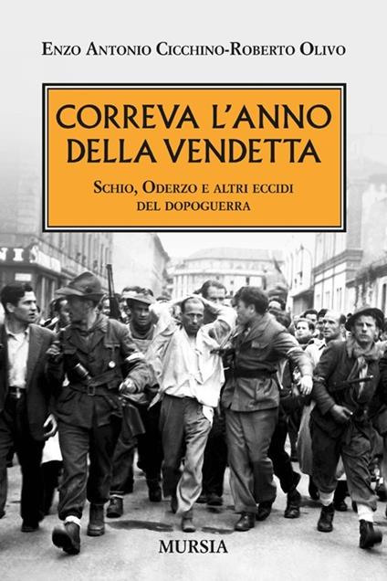 Correva l'anno della vendetta. Schio, Oderzo e altri eccidi del dopoguerra - Enzo A. Cicchino,Roberto Olivo - copertina