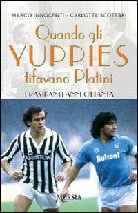 Quando gli yuppies tifavano Platini. I rampanti anni Ottanta - Marco Innocenti,Carlotta Scozzari - copertina