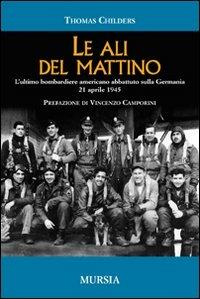 Le ali del mattino. L'ultimo bombardiere americano abbattuto sulla Germania 21 aprile 1945 - Thomas Childers - copertina