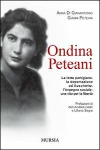 Ondina Peteani. La lotta partigiana, la deportazione ad Auschwitz, l'impegno sociale: una vita per la libertà - Anna Di Gianantonio,Gianni Peteani - copertina