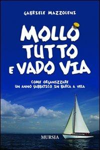 Mollo tutto e vado via. Come organizzare un anno sabbatico in barca a vela - Gabriele Mazzoleni - copertina