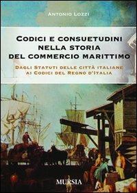 Codici e consuetudini nella storia del commercio marittimo. Dagli statuti delle città italiane ai codici del Regno d'Italia - Antonio Lozzi - copertina