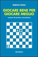 Giocare bene per giocare meglio. Lezioni di pratica scacchistica