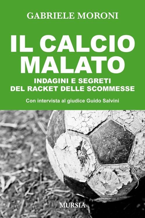 Il calcio malato. Indagini e segreti del racket delle scommesse - Gabriele Moroni - copertina