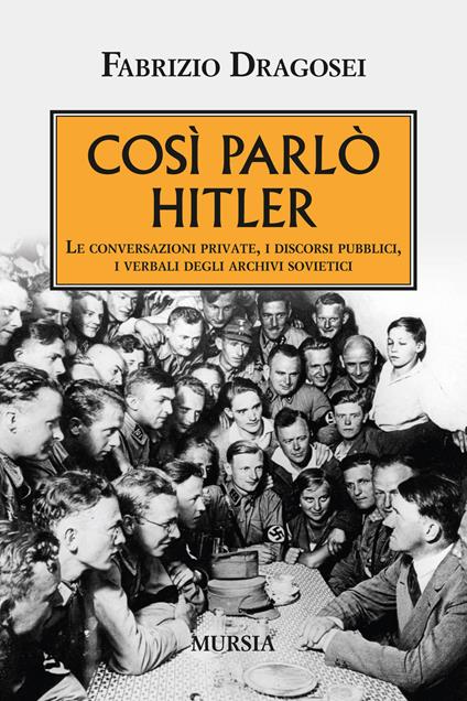 Così parlò Hitler. Le conversazioni private, i discorsi pubblici, i verbali degli archivi sovietici - Fabrizio Dragosei - copertina