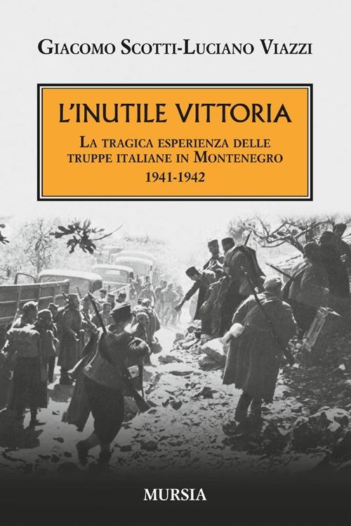 L'inutile vittoria. La tragica esperienza delle truppe italiane in Montenegro 1941-1942 - Giacomo Scotti,Luciano Viazzi - copertina