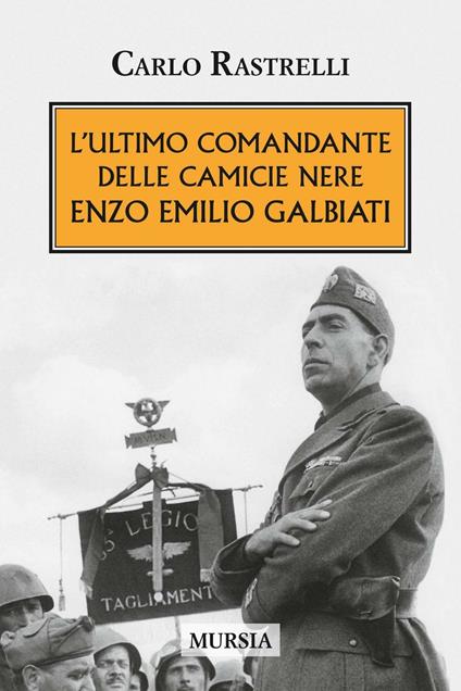 L'ultimo comandante delle camicie nere. Enzo Emilio Galbiati - Carlo Rastrelli - copertina