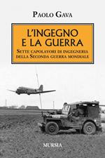 L' ingegno e la guerra. Sette capolavori di ingegneria della Seconda guerra mondiale