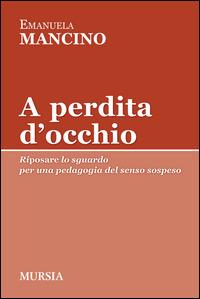 A perdita d'occhio. Riposare lo sguardo. Per una pedagogia del senso sospeso - Emanuela Mancino - copertina