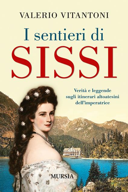 I sentieri di Sissi. Verità e leggende sugli itinerari altoatesini dell’imperatrice - Valerio Vitantoni - copertina