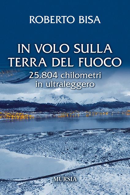 In volo sulla Terra del Fuoco. 25.804 chilometri in ultraleggero - Roberto Bisa - copertina