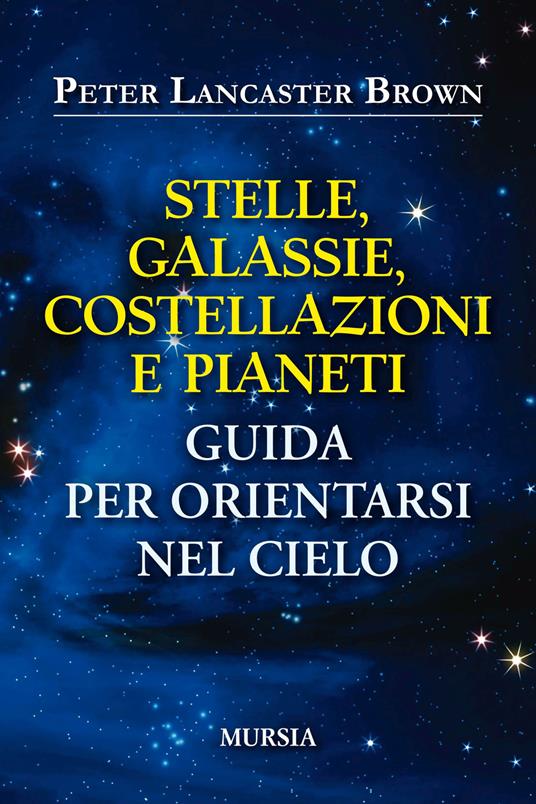 Stelle, galassie, costellazioni e pianeti. Guida per orientarsi nel cielo - Peter Lancaster Brown - copertina