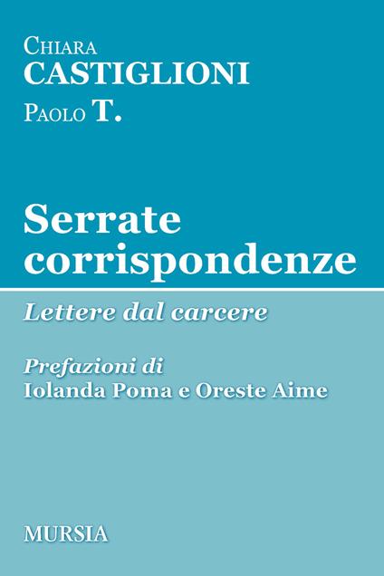 Serrate corrispondenze. Lettere dal carcere - Chiara Castiglioni,Paolo T. - copertina