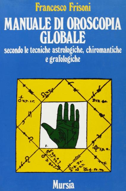 Manuale di oroscopia globale secondo le tecniche astrologiche, chiromantiche e grafologiche - Francesco Frisoni - copertina