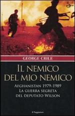 Il nemico del mio nemico. Afghanistan 1979-1989. La guerra segreta del deputato Wilson