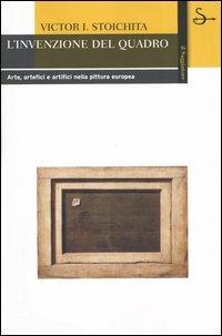 L'invenzione del quadro. Arte, artefici e artifici nella pittura europea - Victor I. Stoichita - copertina