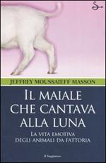 Il maiale che cantava alla luna. La vita emotiva degli animali da fattoria