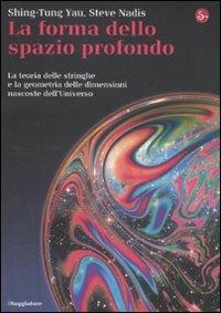 La forma dello spazio profondo. La teoria delle stringhe e la geometria delle dimensioni nascoste dell'universo - Shing-Tung Yau,Steve Nadis - copertina