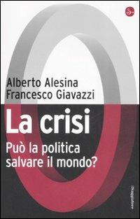 La crisi. Può la politica salvare il mondo? - Alberto Alesina,Francesco Giavazzi - copertina