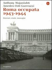 Roma occupata 1943-1944. Itinerari, storia, immagini - Anthony Majanlahti,Amedeo Osti Guerrazzi - copertina