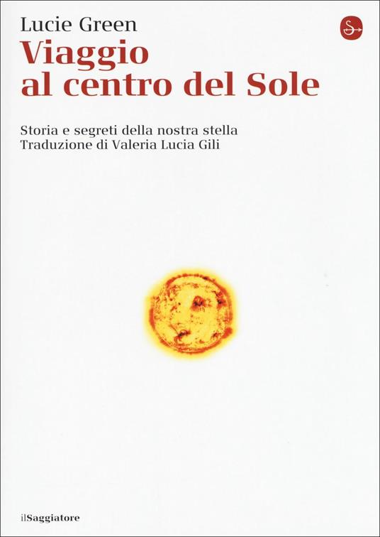 Viaggio al centro del Sole. Storia e segreti della nostra stella - Lucie Green - copertina