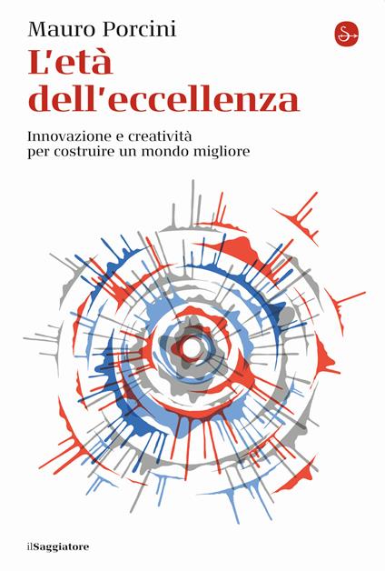 L' età dell'eccellenza. Innovazione e creatività per costruire un mondo migliore - Mauro Porcini - copertina