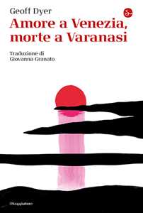 Libro Amore a Venezia, morte a Varanasi Geoff Dyer