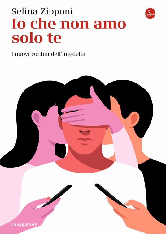 Io che non amo solo te. I nuovi confini dell'infedeltà - Selina Zipponi -  Libro - Il Saggiatore - La cultura