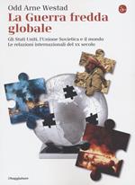 La guerra fredda globale. Gli Stati Uniti, L'Unione Sovietica e il mondo. Le relazioni internazionali del XX secolo