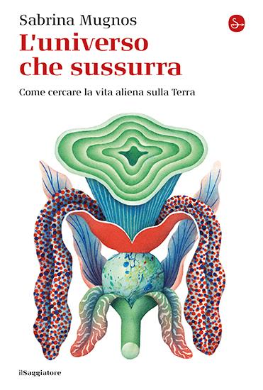 L'universo che sussurra. Come cercare la vita aliena sulla Terra - Sabrina Mugnos - copertina