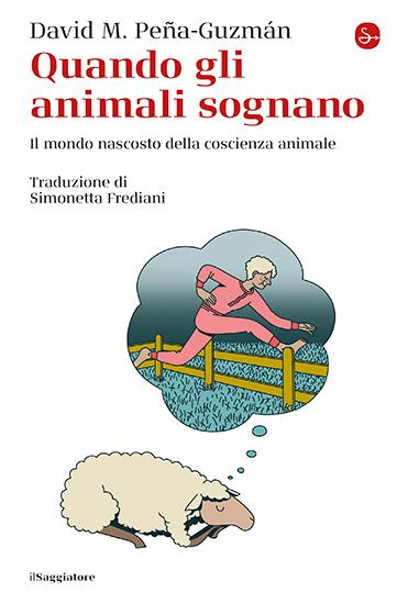 Quando gli animali sognano. Il mondo nascosto della coscienza animale - David M. Peña-Guzmán - copertina