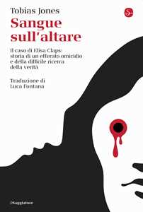 Libro Sangue sull'altare. Il caso Elisa Claps: storia di un efferato omicidio e della difficile ricerca della verità Tobias Jones