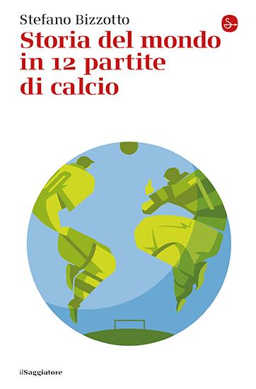 Storia del mondo in 12 partite di calcio - Stefano Bizzotto - copertina