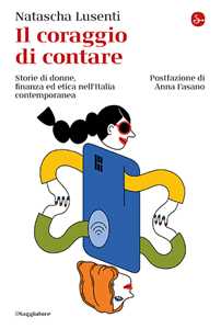 Libro Il coraggio di contare. Storie di donne, finanza ed etica nell'Italia contemporanea Natascha Lusenti