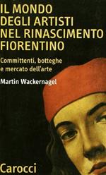 Il mondo degli artisti nel Rinascimento fiorentino. Committenti, botteghe e mercato dell'arte