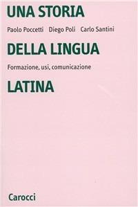 Una storia della lingua latina. Formazione, usi, comunicazione - Paolo Poccetti,Diego Poli,Carlo Santini - copertina