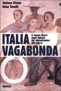 Italia vagabonda. Il tempo libero degli italiani dal melodramma alla pay-tv - Stefano Pivato,Anna Tonelli - copertina