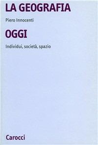 La geografia oggi. Individui, società, spazio - Piero Innocenti - copertina