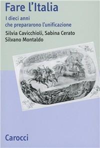 Fare l'Italia. I dieci anni che preparano l'unificazione -  Silvia Cavicchioli, Sabina Cerato - copertina