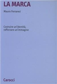 La marca. Costruire un'identità, rafforzare un'immagine - Mauro Ferraresi - copertina