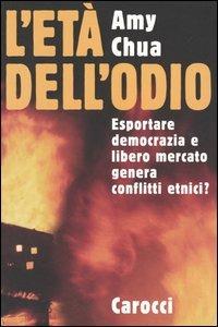 L'età dell'odio. Esportare democrazia e libero mercato genera conflitti etnici? - Amy Chua - copertina