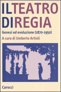 Il teatro di regia. Genesi ed evoluzione (1870-1950) - copertina