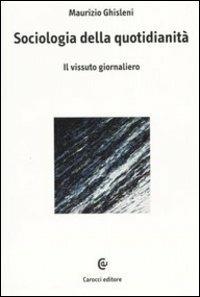 Sociologia della quotidianità. Il vissuto giornaliero - Maurizio Ghisleni - copertina