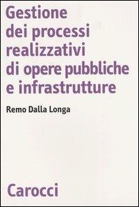 Gestione dei processi realizzativi di opere pubbliche e infrastrutture -  Remo Dalla Longa - copertina