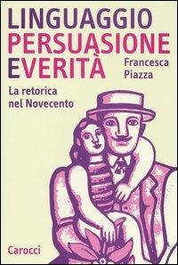 Linguaggio, persuasione e verità. La retorica del Novecento - Francesca Piazza - copertina