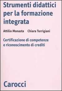 Libro Strumenti didattici per la formazione integrata. Certificazione di competenze e riconoscimento di crediti  Attilio Monasta  Chiara Torrigiani