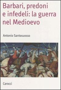 Barbari, predoni e infedeli: la guerra nel Medioevo - Antonio Santosuosso - copertina