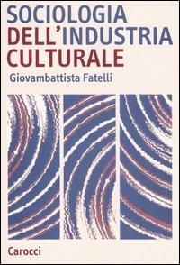 Sociologia dell'industria culturale - Giovambattista Fatelli - copertina