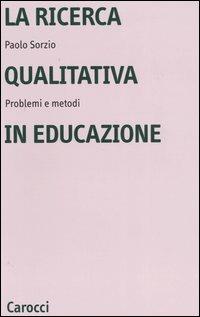 La ricerca qualitativa in educazione. Problemi e metodi - Paolo Sorzio - copertina