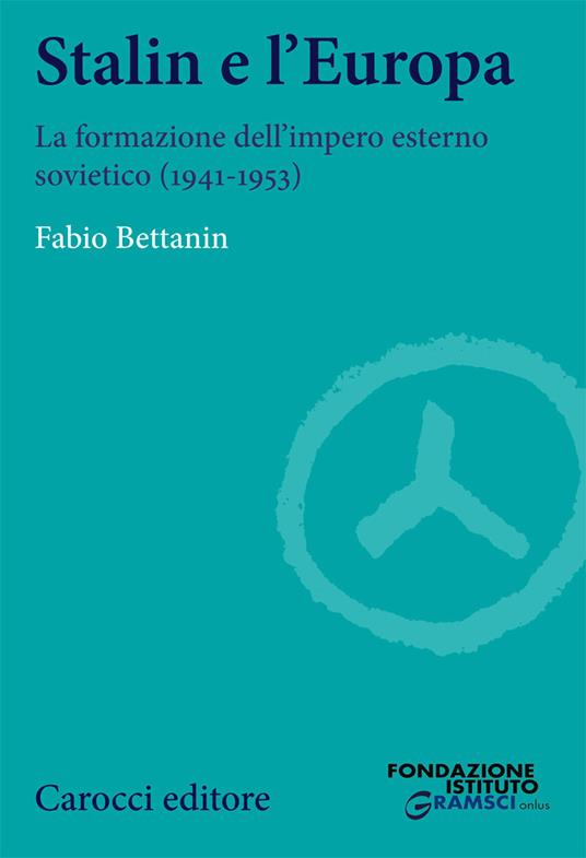 Stalin e l'Europa. La formazione dell'impero esterno sovietico (1941-1953) -  Fabio Bettanin - copertina